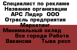 Специалист по рекламе › Название организации ­ АРС-Лидер, ООО › Отрасль предприятия ­ Маркетинг › Минимальный оклад ­ 32 000 - Все города Работа » Вакансии   . Тыва респ.